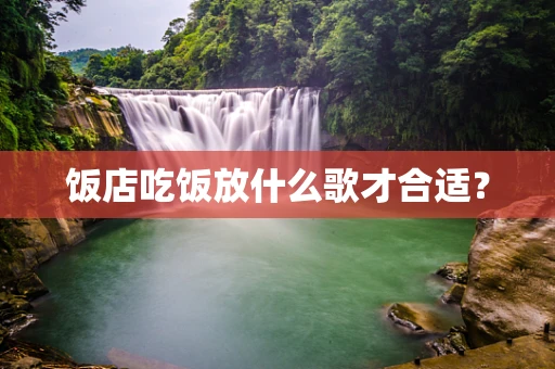 饭店吃饭放什么歌才合适？