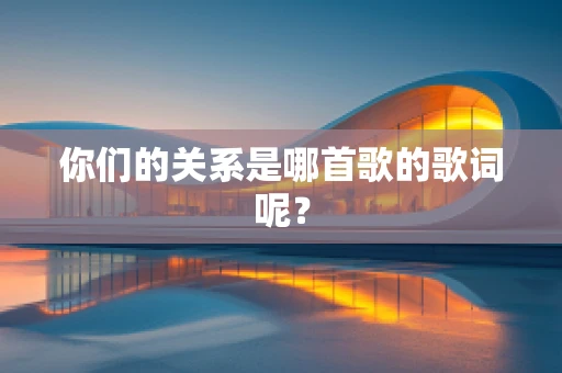 你们的关系是哪首歌的歌词呢？