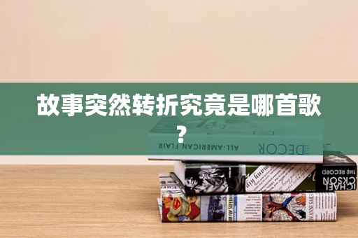 故事突然转折究竟是哪首歌？