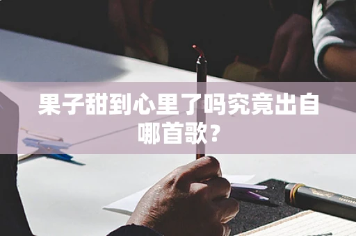 果子甜到心里了吗究竟出自哪首歌？