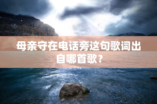 母亲守在电话旁这句歌词出自哪首歌？