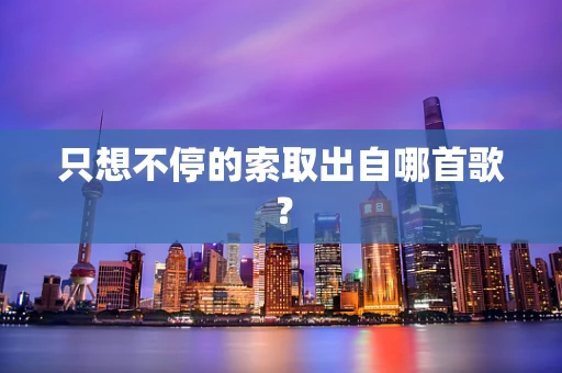 只想不停的索取出自哪首歌？
