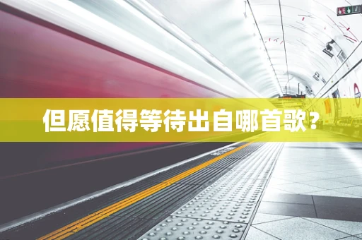但愿值得等待出自哪首歌？