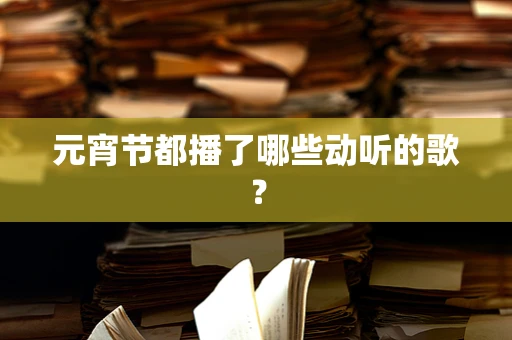 元宵节都播了哪些动听的歌？