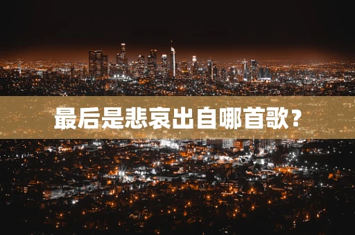 最后是悲哀出自哪首歌？