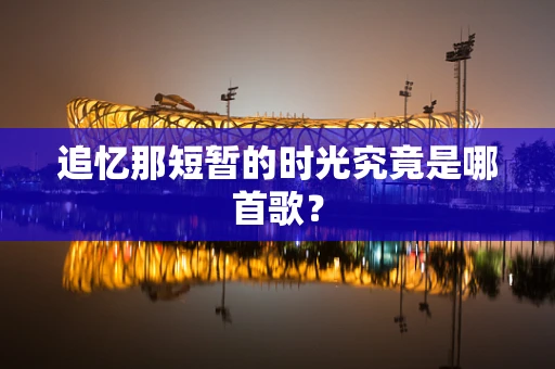追忆那短暂的时光究竟是哪首歌？
