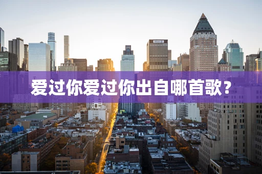 爱过你爱过你出自哪首歌？