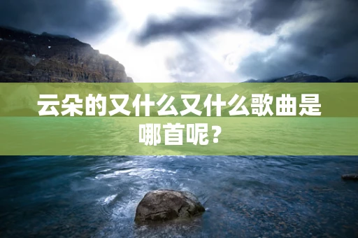 云朵的又什么又什么歌曲是哪首呢？
