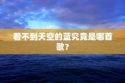 看不到天空的蓝究竟是哪首歌？