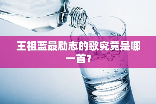 王祖蓝最励志的歌究竟是哪一首？