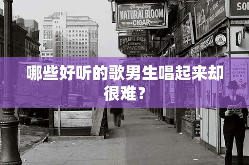 哪些好听的歌男生唱起来却很难？