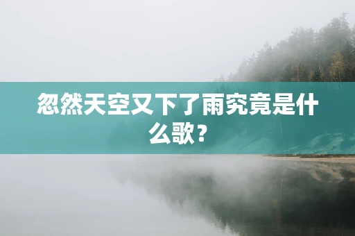 忽然天空又下了雨究竟是什么歌？
