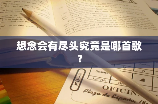 想念会有尽头究竟是哪首歌？