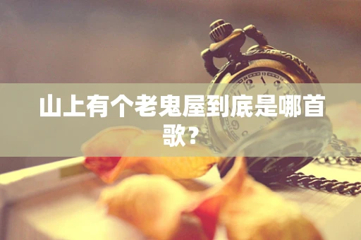 山上有个老鬼屋到底是哪首歌？