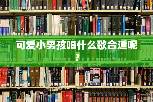 可爱小男孩唱什么歌合适呢？