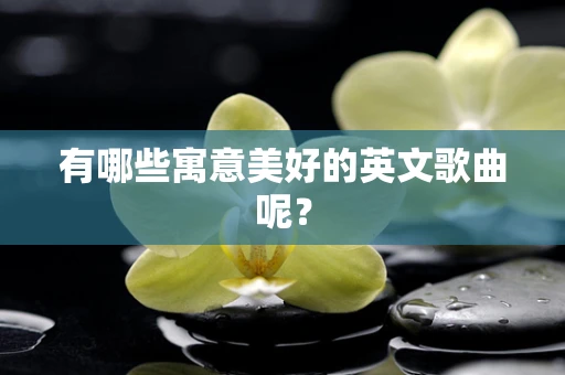 有哪些寓意美好的英文歌曲呢？