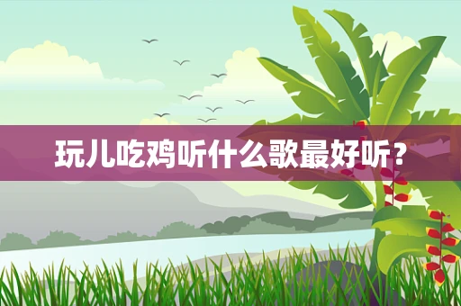 玩儿吃鸡听什么歌最好听？