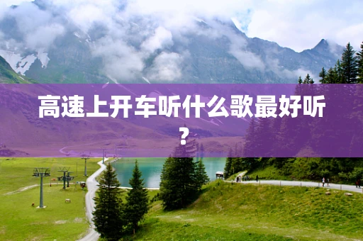 高速上开车听什么歌最好听？