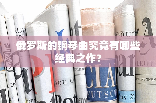 俄罗斯的钢琴曲究竟有哪些经典之作？