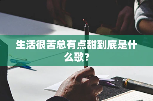 生活很苦总有点甜到底是什么歌？