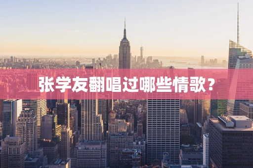 张学友翻唱过哪些情歌？