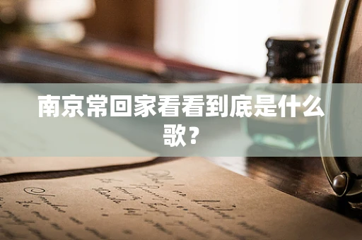 南京常回家看看到底是什么歌？
