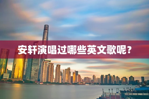 安轩演唱过哪些英文歌呢？