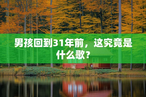 男孩回到31年前，这究竟是什么歌？
