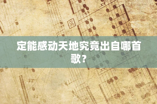 定能感动天地究竟出自哪首歌？