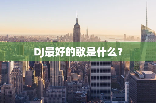 DJ最好的歌是什么？