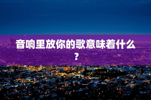 音响里放你的歌意味着什么？