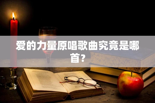 爱的力量原唱歌曲究竟是哪首？