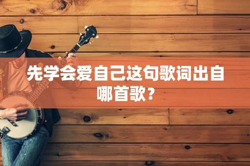 先学会爱自己这句歌词出自哪首歌？