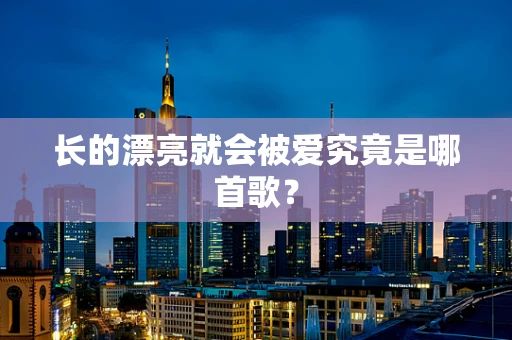 长的漂亮就会被爱究竟是哪首歌？