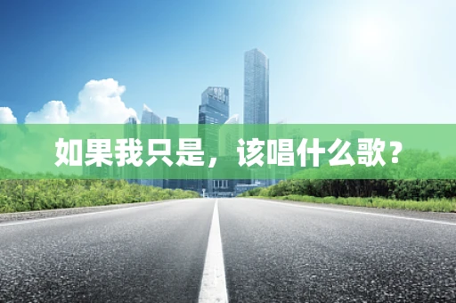 如果我只是，该唱什么歌？