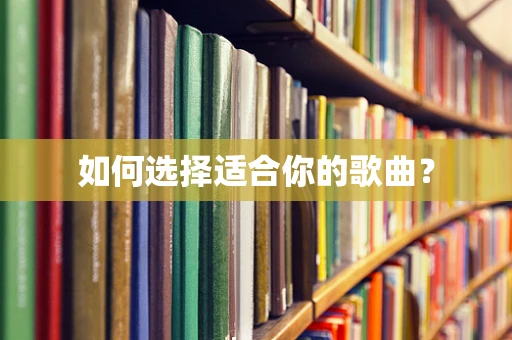 如何选择适合你的歌曲？