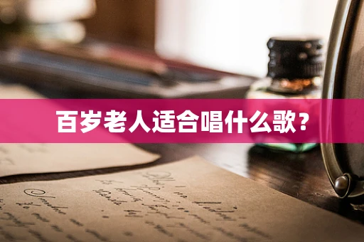 百岁老人适合唱什么歌？