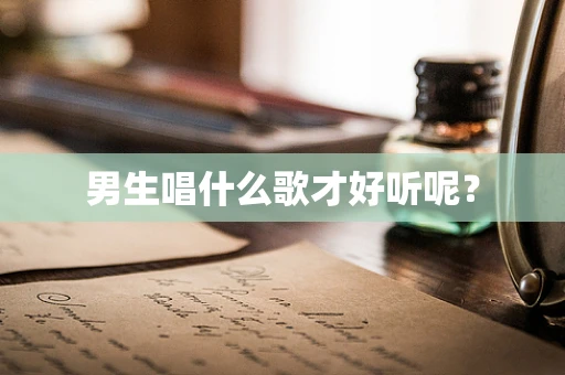 男生唱什么歌才好听呢？