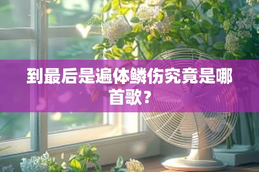 到最后是遍体鳞伤究竟是哪首歌？