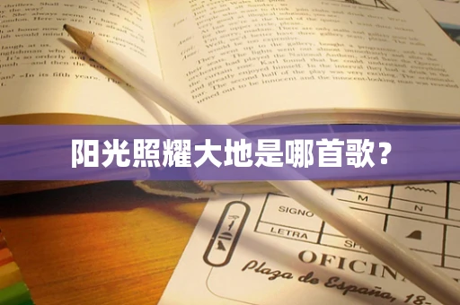 阳光照耀大地是哪首歌？