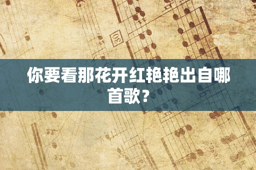 你要看那花开红艳艳出自哪首歌？