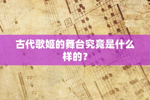 古代歌姬的舞台究竟是什么样的？