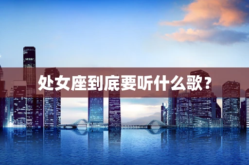 处女座到底要听什么歌？