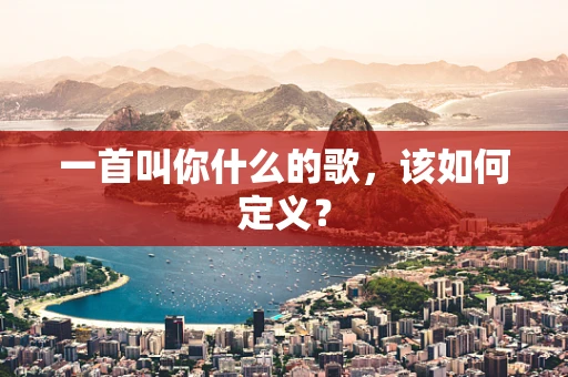 一首叫你什么的歌，该如何定义？