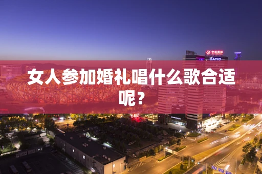 女人参加婚礼唱什么歌合适呢？