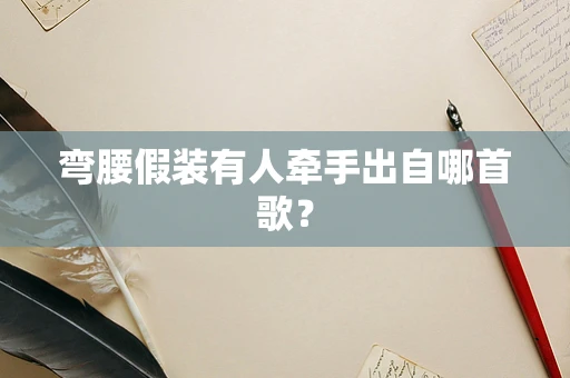 弯腰假装有人牵手出自哪首歌？