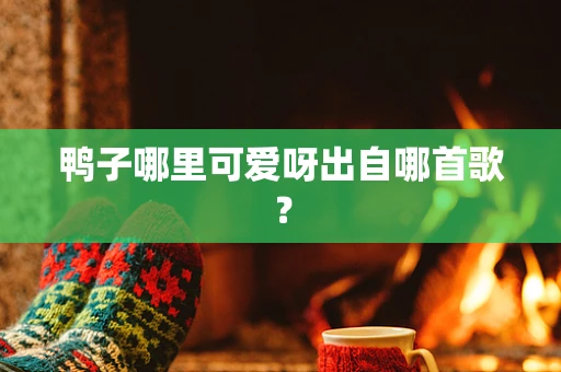 鸭子哪里可爱呀出自哪首歌？