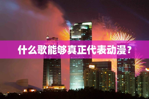 什么歌能够真正代表动漫？