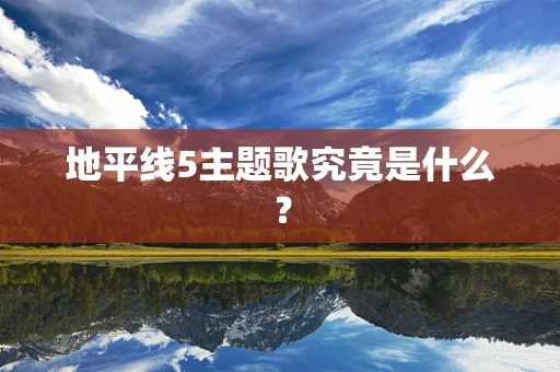 地平线5主题歌究竟是什么？