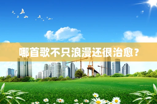 哪首歌不只浪漫还很治愈？